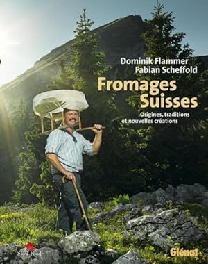 fromages suisse ; origines, traditions et nouvelles créations