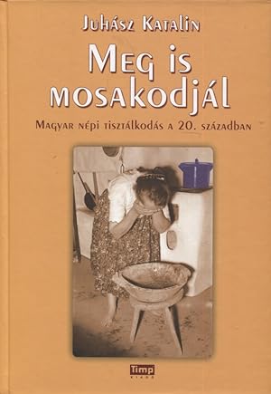 Meg ;is mosakodjál : Magyar népi tisztálkodás a 20. században