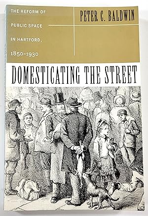 Domesticating the Street. The Reform of Public Space in Hartford, 1850-1930