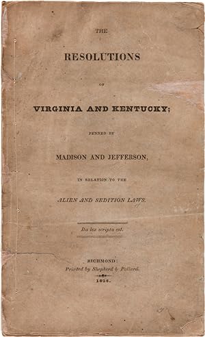 THE RESOLUTIONS OF VIRGINIA AND KENTUCKY; PENNED BY MADISON AND JEFFERSON, IN RELATION TO THE ALI...
