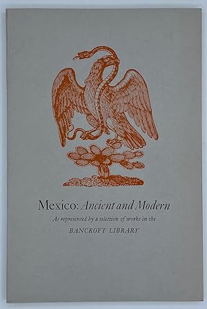Mexico: Ancient and Modern As Represented by a Selection of Works in the Bancroft Library. An Exh...