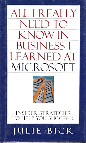 All I Really Need To Know In Business I Learned At Microsoft: Insider Strategies to Help You Succeed