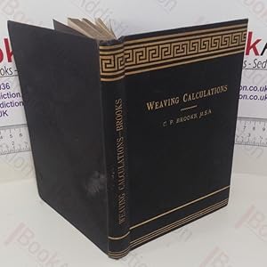 Weaving Calculations: A Guide to Calculations Relating to Cotton Yarn and Cloth and those regardi...