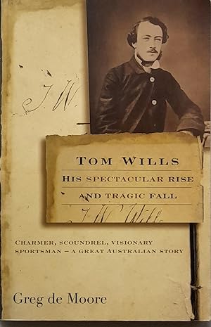 Tom Wills His Spectacular Rise And Tragic Fall.