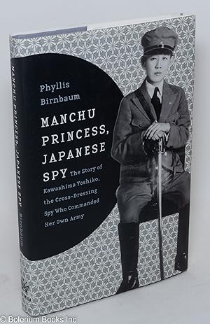 Manchu Princess, Japanese Spy: the story of Kawashima Yoshiko, the cross-dressing spy who command...