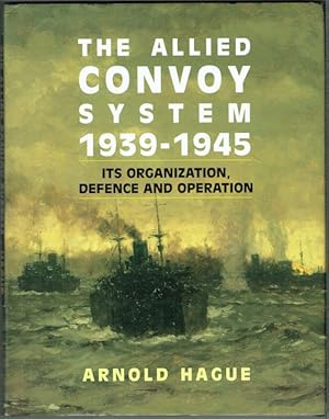 The Allied Convoy System 1939-1945: Its Organisation, Defence And Operation