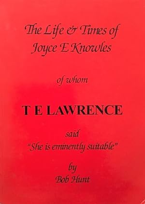 The Life & Times of Joyce Knowles of Whom T E Lawrence Said " She is Eminently Suitable" [present...