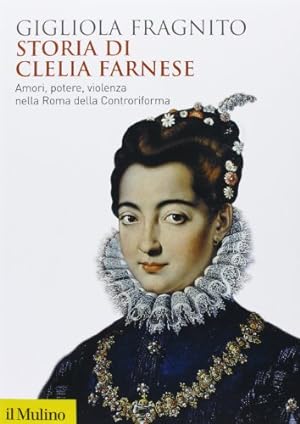 Storia di Clelia Farnese. Amori, potere, violenza nella Roma della Controriforma