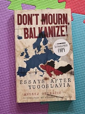 Don't Mourn, Balkanize!: Essays after Yugoslavia