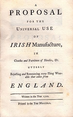 A Proposal for the Universal Use of IRISH Manufacture, in Cloaths and Furniture of Houses, &c. Ut...