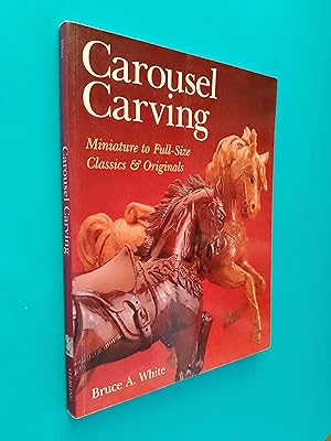 Carousel Carving: Miniature to Full-Size Classics & Originals