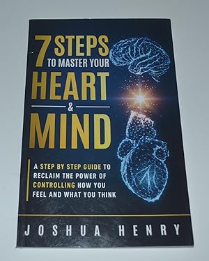 7 Steps To Master Your Heart & Mind: A Step-by-Step Guide to Reclaim the Power of Controlling How...