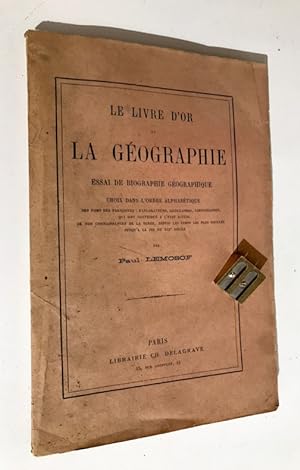 Le Livre d'Or de la géographie. Essai de biographie géographique, choix dans l'ordre alphabétique...