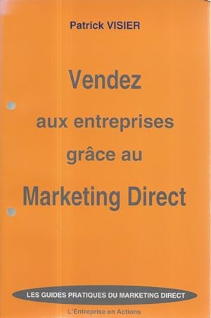Vendez aux entreprises grâce au marketing direct (Les guides pratiques du marketing direct)