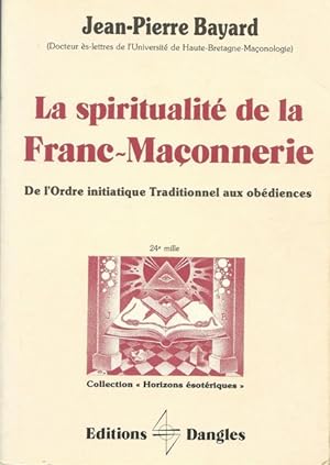 La Spiritualité de la franc-maçonnerie. De l'ordre initiatique traditionnel aux obédiences