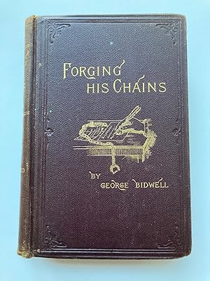 FORGING HIS CHAINS. THE AUTOBIOGRAPHY OF GEORGE BIDWELL, THE FAMOUS TICKET-OF-LEAVE MAN. . HIS UN...