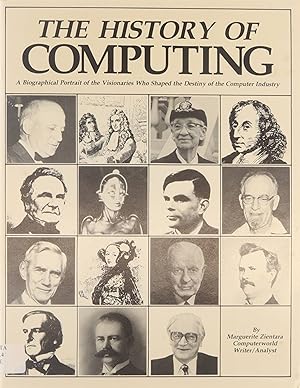 The History of Computing : a biographical portrait of the visionaries who shaped the destiny of t...