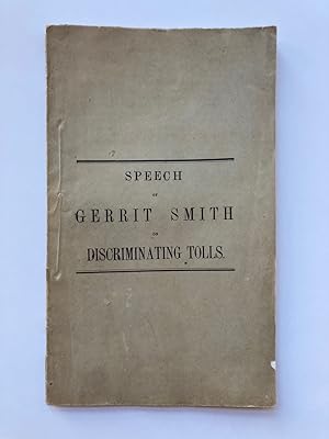 SPEECH OF GERRIT SMITH, ON DISCRIMINATING TOLLS, MADE IN THE CAPITOL AT ALBANY, MARCH 25, 1857, B...