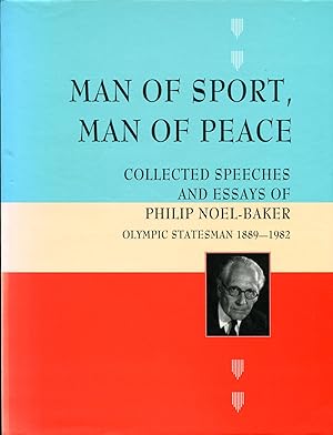 Man of Sport, Man of Peace : Collected Speeches and Essays of Philip Noel-Baker : Olympic Statesm...