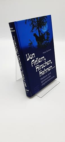 Von Adlern, Hirschen, Hahnen . Heitere und spannende Jagderlebnisse / Peter Zechner