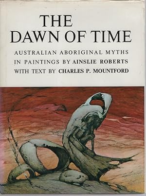 The Dawn of Time : Australian Aboriginal Myths in Paintings by Ainslie Roberts with Text by Charl...