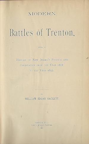 MODERN BATTLES OF TRENTON: HISTORY OF NEW JERSEY'S POLITICS AND LEGISLATION FROM THE YEAR 1868 TO...