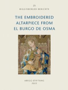 The Embroidered Altarpiece from El Burgo de Osma [Riggisberger Berichte 25]