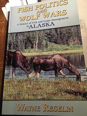 Signed. Fish Politics and Wolf Wars, a History of Fish and Game Management in Alaska