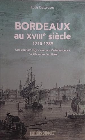 Bordeaux au XVIIIe siècle. 1715-1789. Une capitale régionale dans l'effervescence du siècle des L...