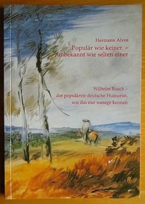 Populär wie keiner - unbekannt wie selten einer : Wilhelm Busch - der populärste deutsche Humoris...