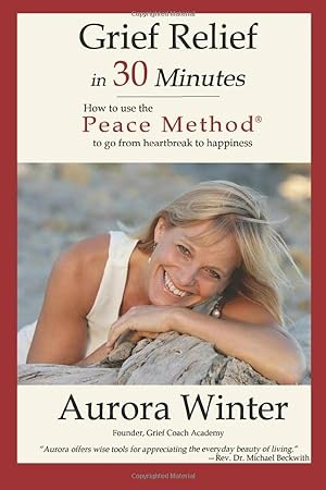 Grief Relief in 30 Minutes: How to use the Peace Method to go from Heartbreak to Happiness (The P...