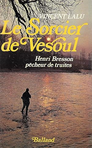 Le Sorcier de Vesoul. Henri Bresson pêcheur de truites