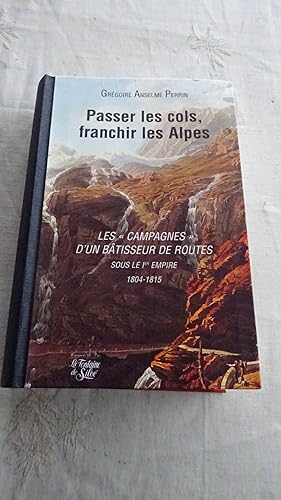 PASSER LES COLS , FRANCHIR LES ALPES , LES " CAMPAGNES " D'UN BATISSEUR DE ROUTES SOUS LE PREMIER...