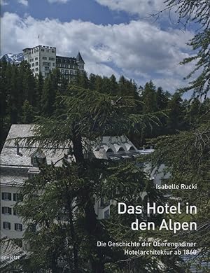 Das Hotel in den Alpen : die Geschichte der Oberengadiner Hotelarchitektur ab 1860. Isabelle Ruck...