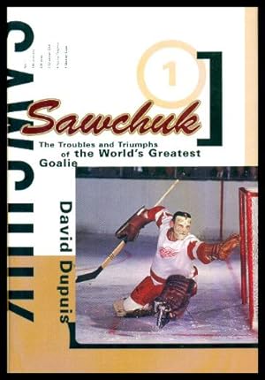 SAWCHUK - The Troubles and Triumphs of the World's Greatest Goalie