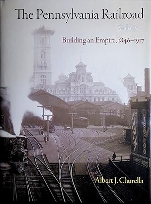 The Pennsylvania Railroad, Volume 1: Building an Empire, 1846-1917 (American Business, Politics, ...