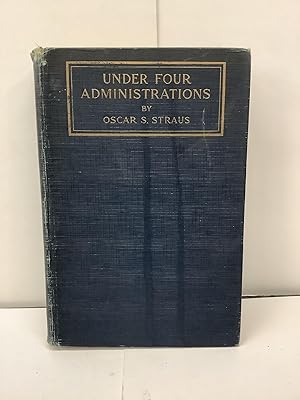 Under Four Administrations, From Cleveland to Taft; Recollections of Oscar S. Straus, Litt.D LL.D.