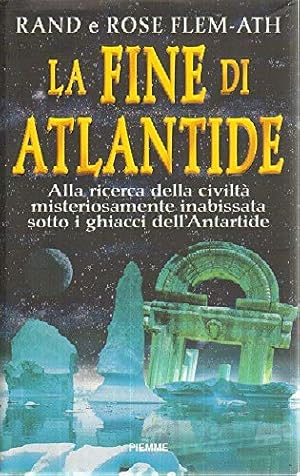 La fine di Atlantide. Alla ricerca della civiltà misteriosamente scomparsa sotto i ghiacci dell'A...
