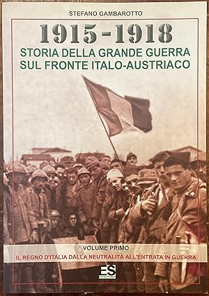 1915-1918. Storia della grande guerra sul fronte italo-austriaco. Vol. I: Il Regno d'Italia dalla...