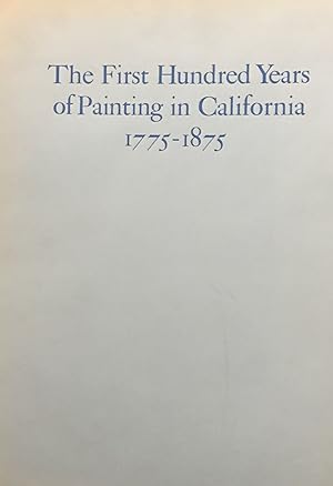 The First Hundred Years of Painting in California 1775-1875; With biographical information and re...