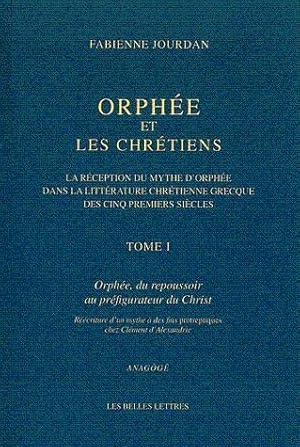 Orphée et les Chrétiens. Tome I : Orphée, du repoussoir au préfigurateur du Christ La réception d...