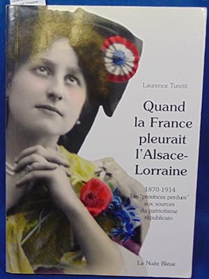 Quand la France pleurait l'Alsace-Lorraine : Les provinces perdues aux sources du patriotisme rép...