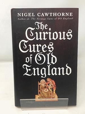 The Curious Cures Of Old England: Eccentric treatments, outlandish remedies and fearsome surgerie...