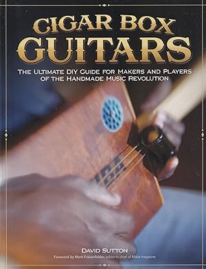 Cigar Box Guitars: The Ultimate DIY Guide for the Makers and Players of the Handmade Music Revolu...