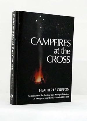 Campfires at the Cross. An Account of the Bunting Dale Aboriginal Mission 1839-1851 at Birregurra...
