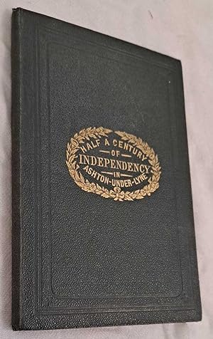 Half a Century of Independency In Ashton-Under-Lyne together with a Manual of Albion Independent ...