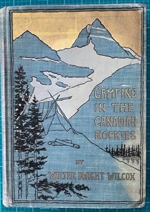 CAMPING IN THE CANADIAN ROCKIES; An Account of Camp Life in the Wilder Parts of the Canadian Rock...