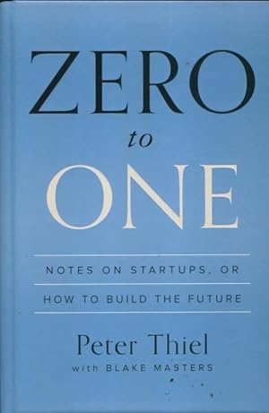 Zero to one. Notes on startups or how to build the future - Peter Thiel