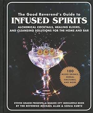 The Good Reverend's Guide to Infused Spirits: Alchemical Cocktails, Healing Elixirs, and Cleansin...