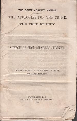 The Crime Against Kansas. The Apologies For the Crime. The True Remedy. Speech of Hon. Charles Su...
